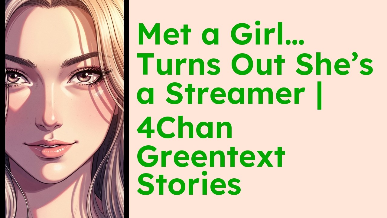 Met a Girl… Turns Out She’s a Streamer  4Chan Greentext Stories