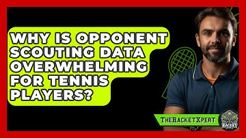 Why Is Opponent Scouting Data Overwhelming For Tennis Players? - The Racket Xpert