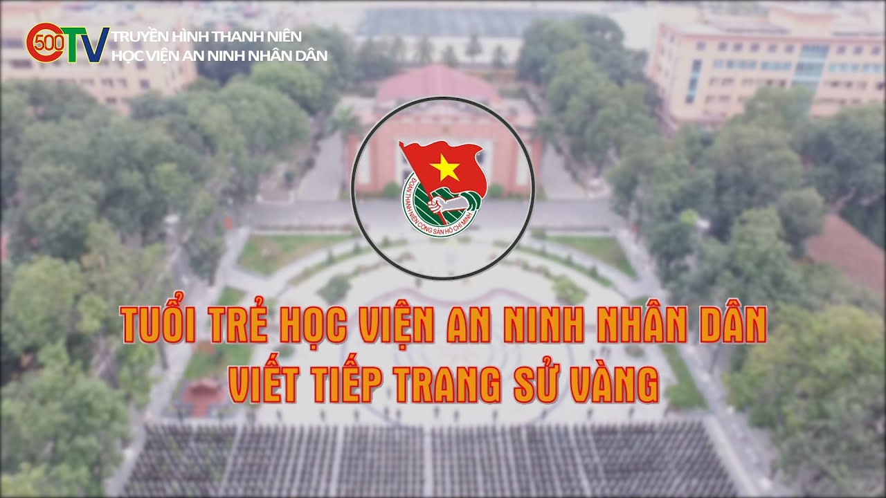 Học viện an ninh hà nội | "TUỔI TRẺ HỌC VIỆN AN NINH NHÂN DÂN VIẾT TIẾP TRANG SỬ VÀNG" | ĐOÀN TN HỌC VIỆN AN NINH NHÂN DÂN