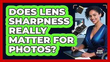 Does Lens Sharpness Really Matter For Photos?
