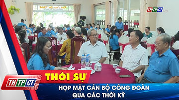 Họp mặt cán bộ Công đoàn qua các thời kỳ| Cần Thơ TV
