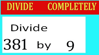 Divide     381      by     9  Divide   completely