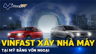 VINFAST XÂY NHÀ MÁY TẠI MỸ BẰNG VỐN NGOẠI