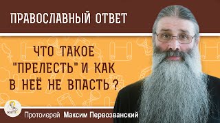 Что такое "прелесть" и как в нее не впасть ? Протоиерей Максим Первозванский