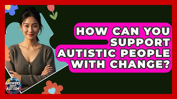 How Can You Support Autistic People With Change? - Answers About Autism