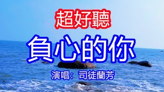 天呀！太好聽了，司徒蘭芳超火傷感情歌《負心的你》，想著你的情永遠難忘記，哎喲你呀你沒良心！讓你一聽就忘不掉的催淚神曲，唱的撕心裂肺，聽得痛哭流涕！廣東海景！傷感情歌！療癒情歌！