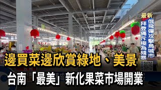 邊買菜邊欣賞美景台南新化果菜市場開業－民視台語新聞 