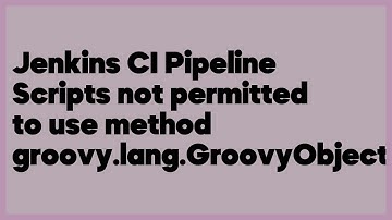 Jenkins CI Pipeline Scripts not permitted to use method groovy.lang.GroovyObject  (7 answers)