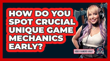 How Do You Spot Crucial Unique Game Mechanics Early? - Video Gamers Vault