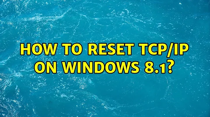 How to reset TCP/IP on Windows 8.1?