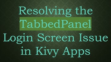 Resolving the TabbedPanel Login Screen Issue in Kivy Apps