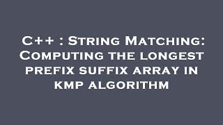 C++ : String Matching: Computing the longest prefix suffix array in kmp algorithm