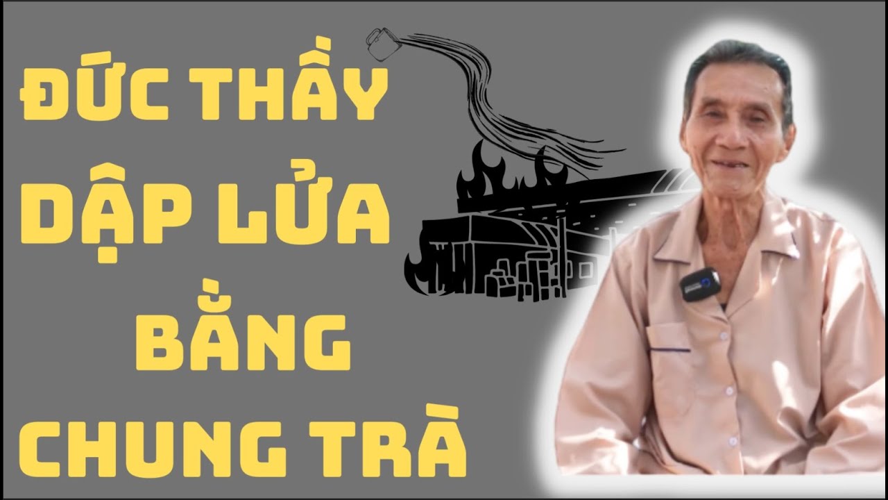 Đức Thầy Dùng Chung Trà Dập Tắt Lửa Cả Kho Xăng
