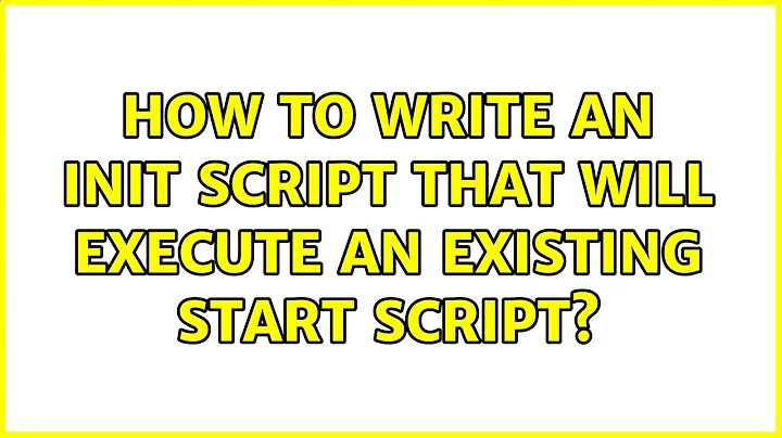 Ubuntu: How to write an init script that will execute an existing start script? (2 Solutions!!)