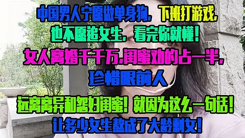 中国男人宁愿做单身狗，下班打游戏，也不愿追女生，看完你就懂！女人离婚千千万,闺蜜劝的占一半，珍惜眼前人，远离离异和怨妇闺蜜!  就因为这么一句话！让多少女生熬成了大龄剩女！ - 天天要闻