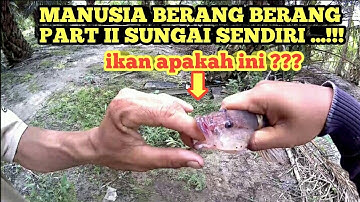 MANUSIA BERANG BERANG PART II SUNGAI SENDIRI ...!!!