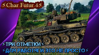 🛠Char Futur 4🛠ТРИ ОТМЕТКИ🛠ДЛЯ РАБОТЯГИ ЭТО НЕ ПРОСТО🛠Мир танков🛠(Серия-2)