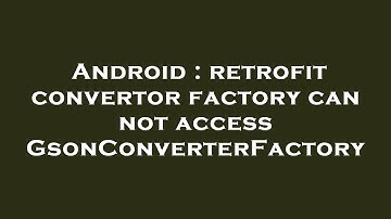 Android : retrofit convertor factory can not access GsonConverterFactory