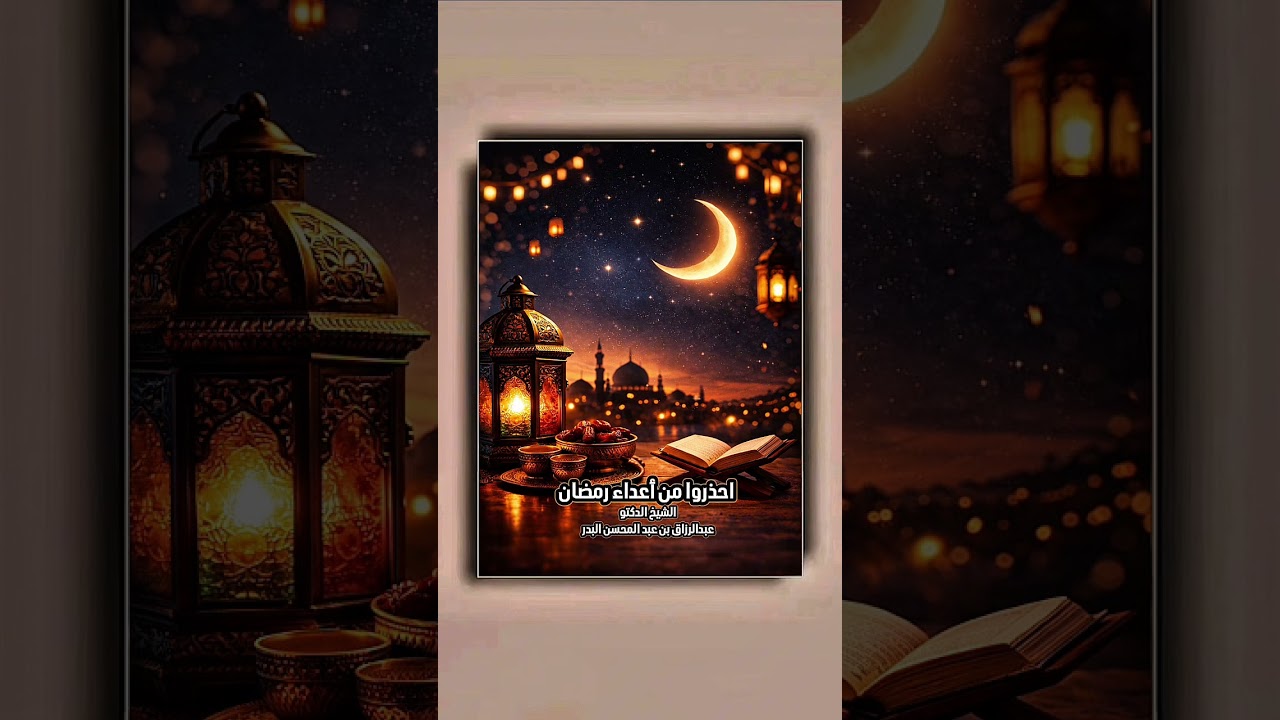 احذروا من أعداء رمضان . الشيخ الدكتور عبدالرزاق بن عبد المحسن البدر .