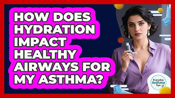 How Does Hydration Impact Healthy Airways For My Asthma? - Everyday Asthma Tips