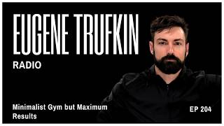 Episode 204 - Minimalist Gym but Maximum Results - Eugene Trufkin