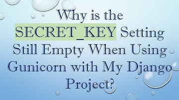 Why is the SECRET_KEY Setting Still Empty When Using Gunicorn with My Django Project?