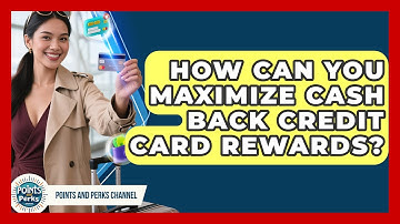 How Can You Maximize Cash Back Credit Card Rewards? - Points and Perks Channel