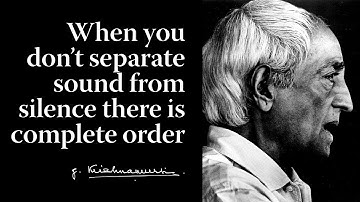 When you don’t separate sound from silence there is complete order | Krishnamurti