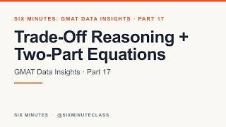 Trade-Off Reasoning and Two-Part Equations | Six Minutes: GMAT Data Insights, Part 17