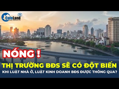 #2023 Luật Nhà ở, Luật Kinh doanh bất động sản được THÔNG QUA, thị trường sẽ DIỄN BIẾN ra sao? | CafeLand