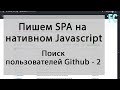 Поиск пользователей Github с помощью github API. SPA на Native JavaScript. Часть 2