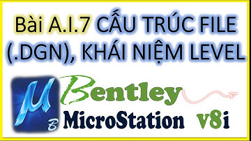 Bài A.I.7 CẤU TRÚC FILE (.DGN), KHÁI NIỆM LEVEL (Trong Phần Mềm MICROSTATION V8i)