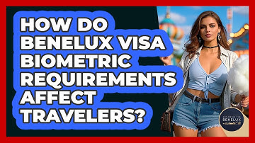 How Do Benelux Visa Biometric Requirements Affect Travelers? - Exploring The Benelux
