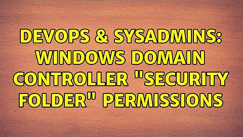 DevOps & SysAdmins: Windows Domain Controller "Security Folder" Permissions