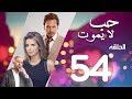 Hob La Yamot Series Eps  | 54 | الحلقة  الرابعه والخمسون- مسلسل حب لا يموت