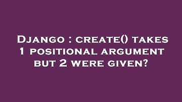 Django : create() takes 1 positional argument but 2 were given?