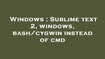 Windows : Sublime text 2, windows, bash/cygwin instead of cmd