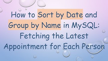 How to Sort by Date and Group by Name in MySQL: Fetching the Latest Appointment for Each Person