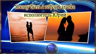 Я хочу быть с тобой karaoke исполнитель Юрий