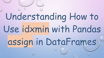 Understanding How to Use idxmin with Pandas assign in DataFrames