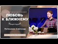 Любовь к ближнему  - Проповедь - Матюшенок Александр