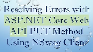 Resolving Errors with ASP.NET Core Web API PUT Method Using NSwag Client