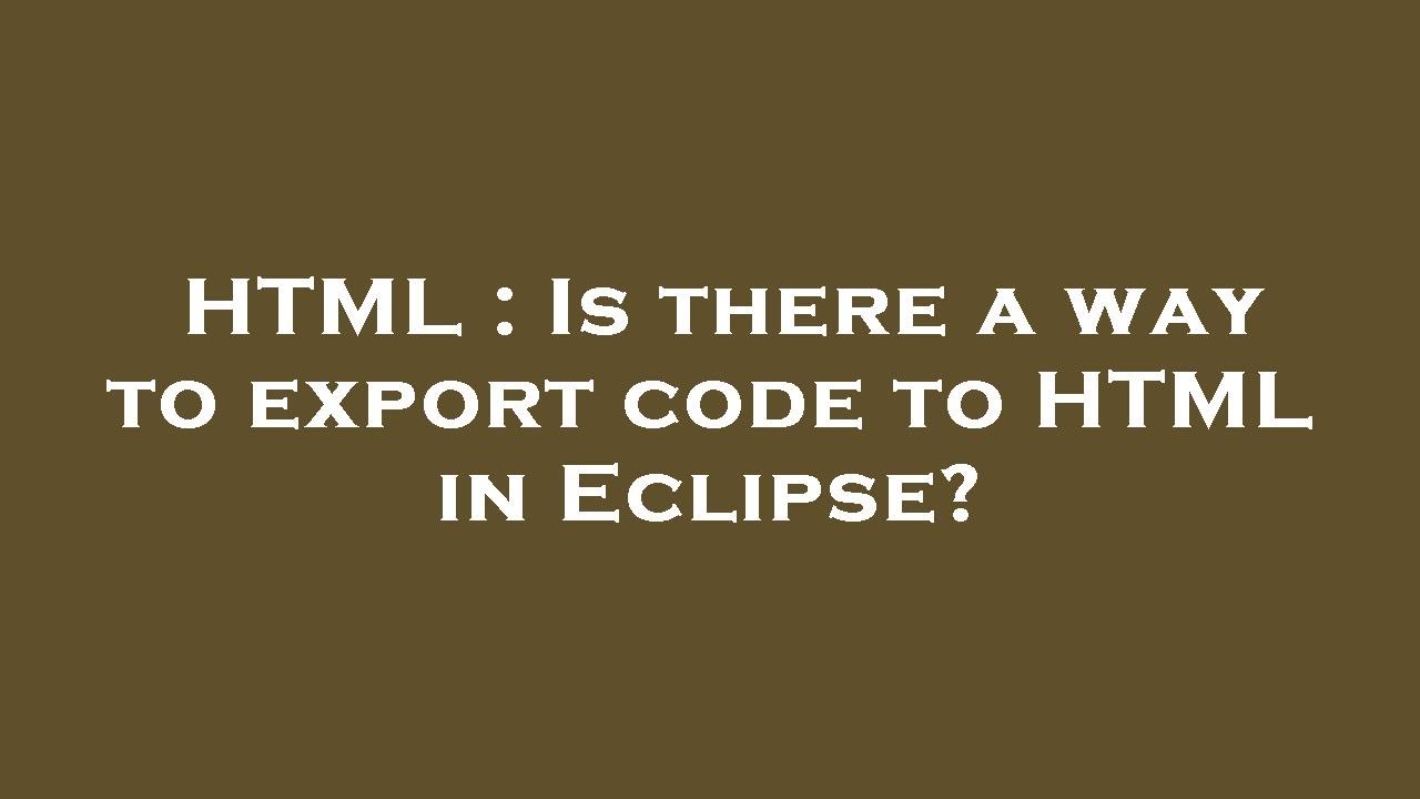 HTML : Is there a way to export code to HTML in Eclipse? - YouTube