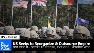 US is Reorganizing/Outsourcing Empire + Freezing not Ending Ukraine War
