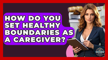 How Do You Set Healthy Boundaries As A Caregiver? - Get Divorce Answers