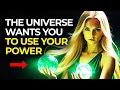 The universe wants you to use your power do it soon