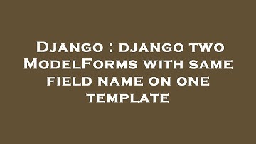 Django : django two ModelForms with same field name on one template