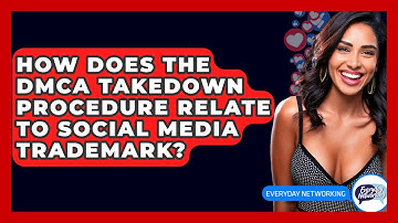 How Does The DMCA Takedown Procedure Relate To Social Media Trademark? - Everyday-Networking