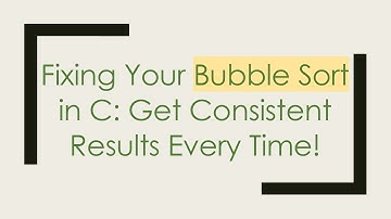 Fixing Your Bubble Sort in C: Get Consistent Results Every Time!
