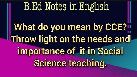 What do you mean by CCE ? Throw light on the needs and importance of  it in Social Science teaching.